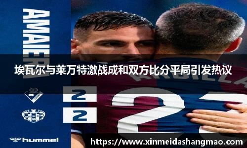 埃瓦尔与莱万特激战成和双方比分平局引发热议