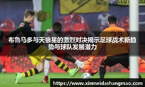 布鲁马多与天狼星的激烈对决揭示足球战术新趋势与球队发展潜力